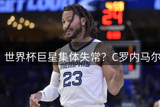 世界杯巨星集体失常？C罗内马尔领衔失望球员榜