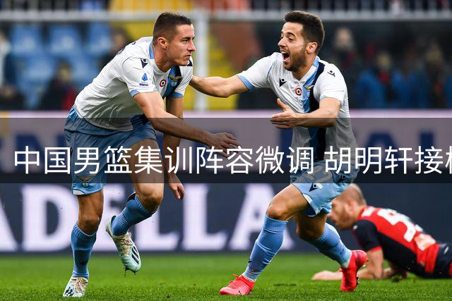 中国男篮集训阵容微调 胡明轩接棒高诗岩冯傲