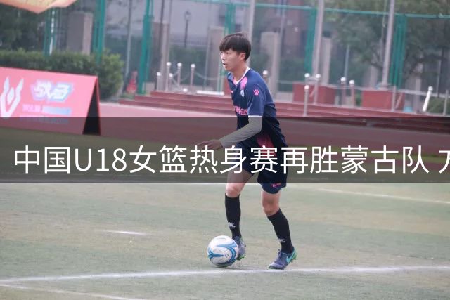 中国U18女篮热身赛再胜蒙古队 方子露胡瑞燕联手发威