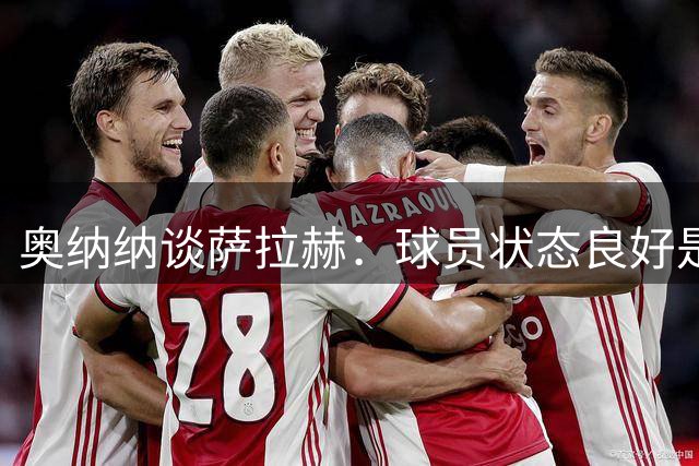 奥纳纳谈萨拉赫：球员状态良好是球队取胜关键