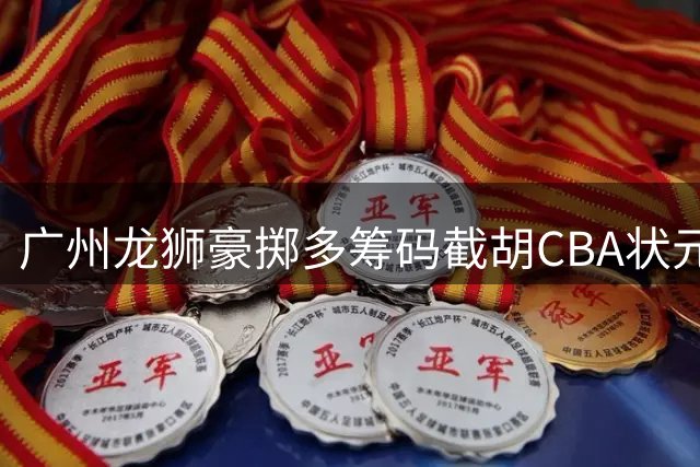 广州龙狮豪掷多筹码截胡CBA状元签 四川获未来选秀权