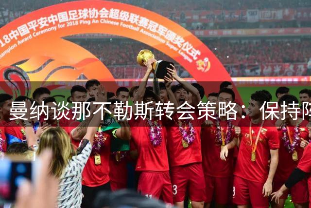 曼纳谈那不勒斯转会策略：保持阵容稳定是首要考量