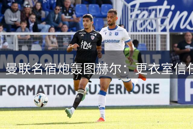 曼联名宿炮轰图赫尔：更衣室信任崩塌 世界杯用人引众怒