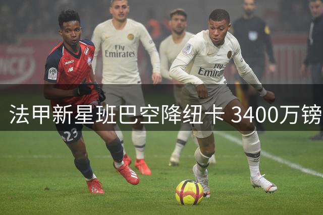 法甲新星班巴空降纽卡 3400万镑打造中场铁闸