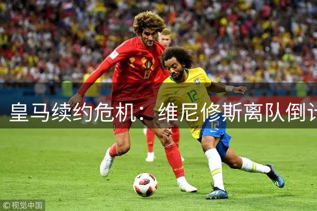 皇马续约危机：维尼修斯离队倒计时 枪手虎视眈眈伺机而动