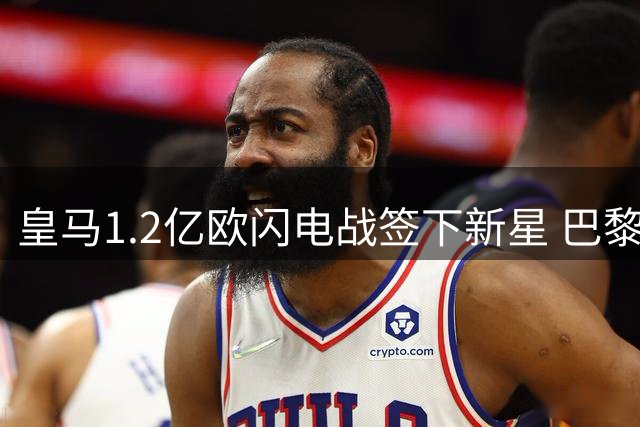 皇马1.2亿欧闪电战签下新星 巴黎反手瞄准曼城核心引热议