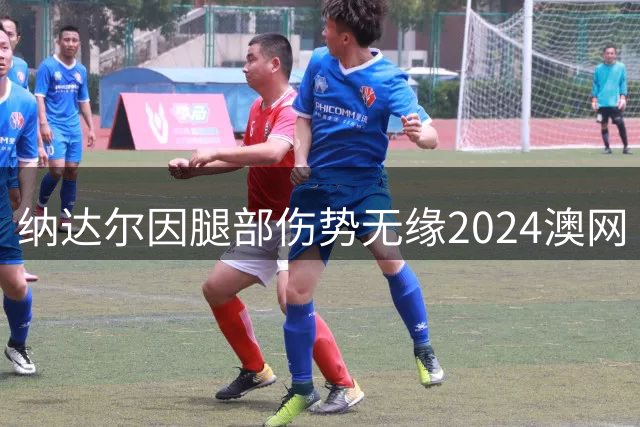 纳达尔因腿部伤势无缘2024澳网 将返西班牙接受治疗