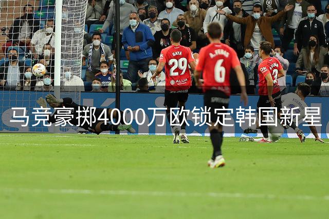 马竞豪掷4000万欧锁定韩国新星 签下李刚仁至2031年