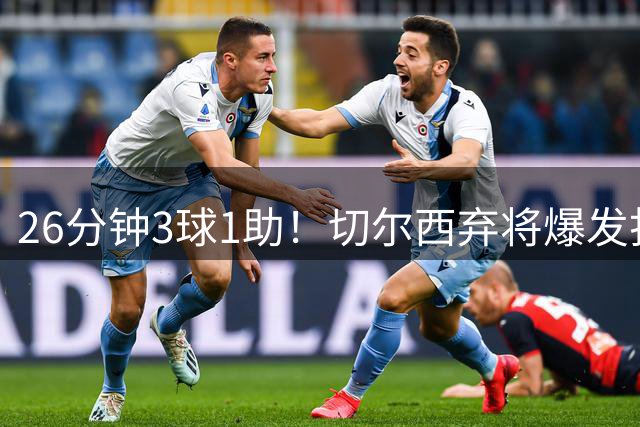 26分钟3球1助！切尔西弃将爆发打脸巴西主帅 安帅选人遭质疑