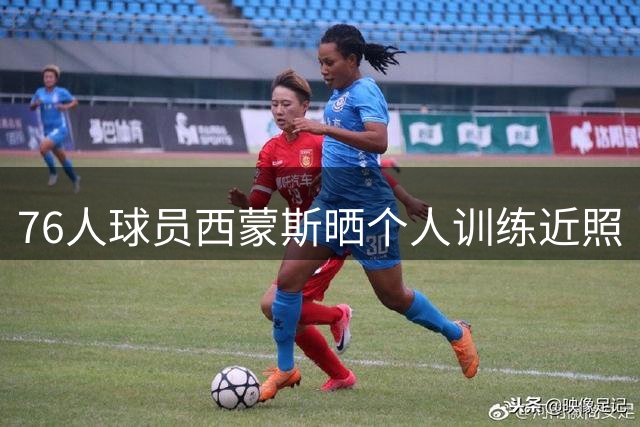 76人球员西蒙斯晒个人训练近照
