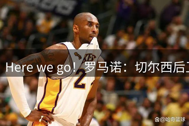 Here we go！罗马诺：切尔西后卫查洛巴加盟科莫，转会费3000万欧