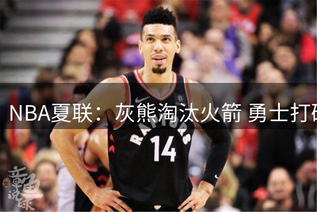NBA夏联：灰熊淘汰火箭 勇士打破湖人不败金身